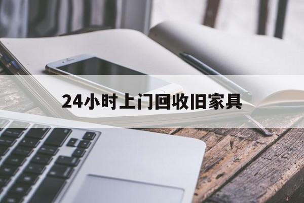 最新24小时上门回收旧家具方法分析(最方便真实的台州上门回收旧家具要另外收费吗方法)