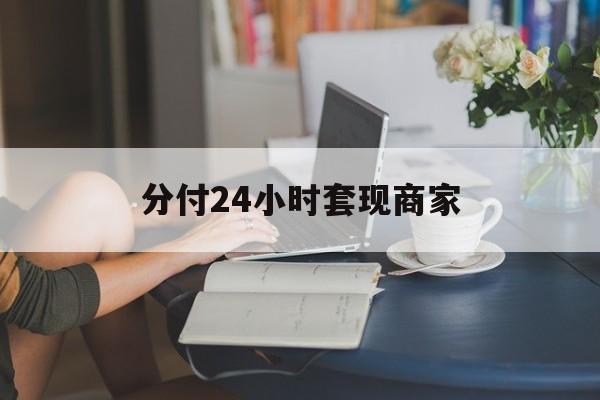 最新分付24小时套现商家方法分析(最方便真实的台州分付套现是什么意思方法)