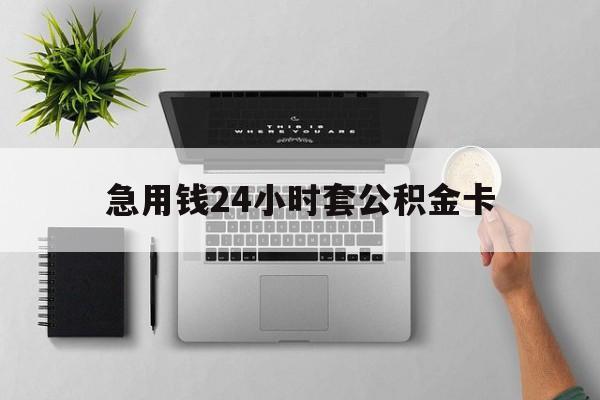台州最新急用钱24小时套公积金卡方法分析(最方便真实的台州急用钱24小时套公积金卡违法吗方法)