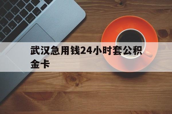台州最新武汉急用钱24小时套公积金卡方法分析(最方便真实的台州武汉公积金取现方法方法)