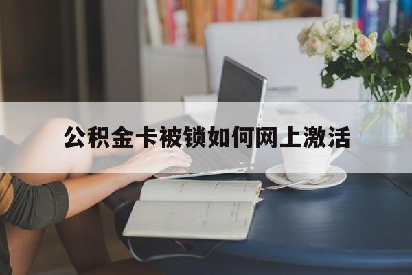 台州最新公积金卡被锁如何网上激活方法分析(最方便真实的台州公积金卡锁了可以去银行吗方法)