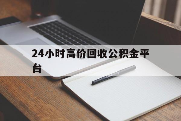 台州最新24小时高价回收公积金平台方法分析(最方便真实的台州住房公积金贷款回收方法)