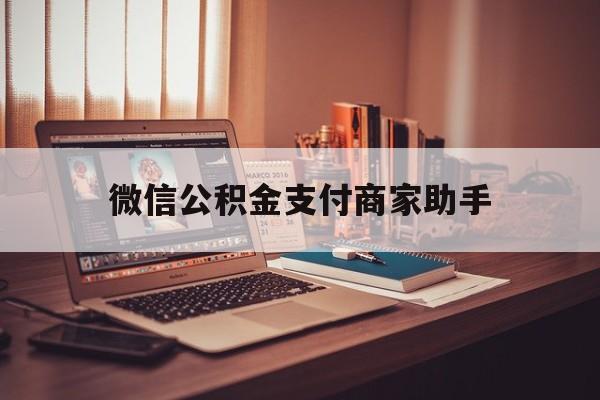 台州最新微信公积金支付商家助手方法分析(最方便真实的台州公积金微信提醒业务方法)