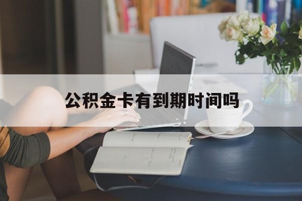 台州最新公积金卡有到期时间吗方法分析(最方便真实的台州公积金卡上的有效期限是什么意思方法)