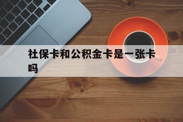 台州最新社保卡和公积金卡是一张卡吗方法分析(最方便真实的台州社保卡和公积金卡是一张卡吗?方法)