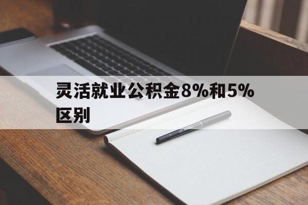 台州最新灵活就业公积金8%和5%区别方法分析(最方便真实的台州灵活就业公积金一般交多少钱方法)