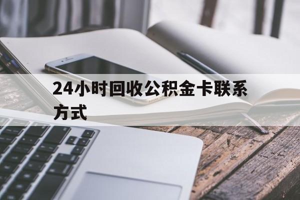 台州24小时回收公积金卡联系方式的简单介绍