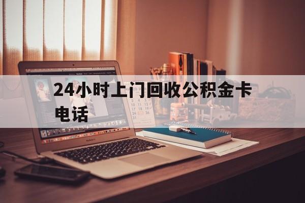 台州最新24小时上门回收公积金卡电话方法分析(最方便真实的台州24小时上门回收公积金卡电话方法)