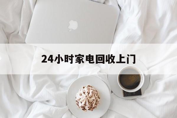 台州最新24小时家电回收上门方法分析(最方便真实的台州24小时家电回收上门安装方法)