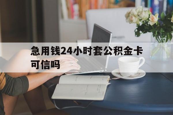 台州最新急用钱24小时套公积金卡可信吗方法分析(最方便真实的台州急用钱24小时套公积金卡可信吗安全吗方法)