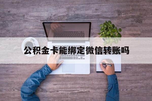 台州最新公积金卡能绑定微信转账吗方法分析(最方便真实的台州公积金卡可以绑定手机银行吗方法)