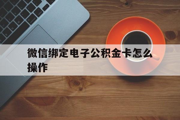 台州最新微信绑定电子公积金卡怎么操作方法分析(最方便真实的台州微信绑定电子公积金卡怎么操作的方法)