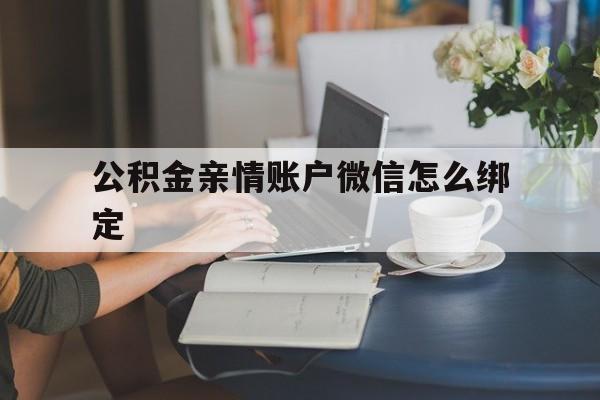 台州最新公积金亲情账户微信怎么绑定方法分析(最方便真实的台州公积金亲情账户微信怎么绑定银行卡方法)