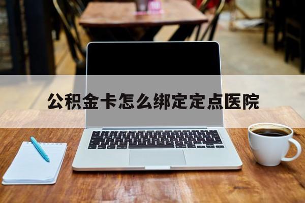 台州最新公积金卡怎么绑定定点医院方法分析(最方便真实的台州公积金怎么绑卡联名卡教程方法)