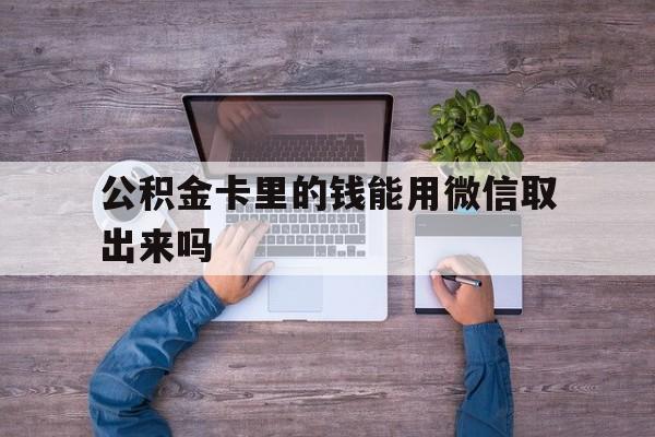 台州最新公积金卡里的钱能用微信取出来吗方法分析(最方便真实的台州公积金卡微信可以提现吗方法)