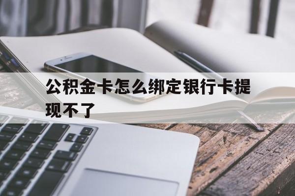 台州最新公积金卡怎么绑定银行卡提现不了方法分析(最方便真实的台州公积金卡怎么绑定银行卡提现不了呢方法)