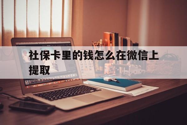 台州最新社保卡里的钱怎么在微信上提取方法分析(最方便真实的台州社保卡里的钱微信可以取出来吗方法)