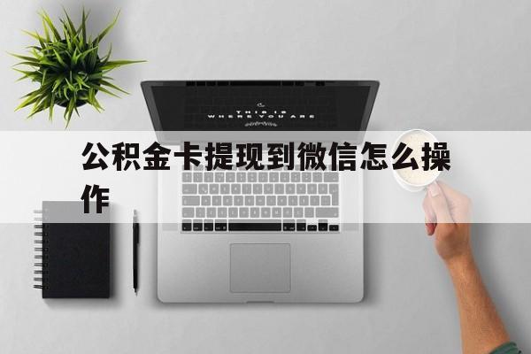 台州最新公积金卡提现到微信怎么操作方法分析(最方便真实的台州公积金提到银行卡怎么提方法)