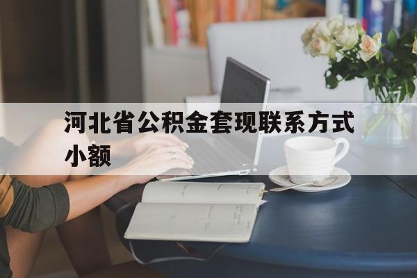 台州最新河北省公积金套现联系方式小额方法分析(最方便真实的台州河北公积金怎么提取条件方法)